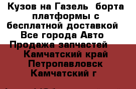 Кузов на Газель, борта,платформы с бесплатной доставкой - Все города Авто » Продажа запчастей   . Камчатский край,Петропавловск-Камчатский г.